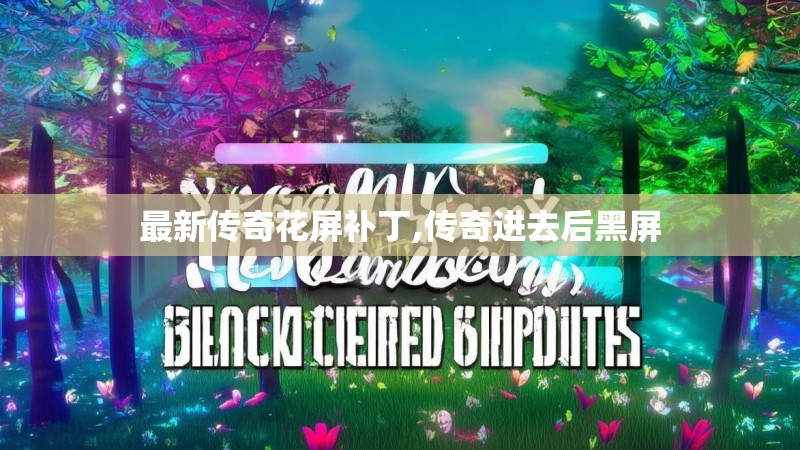 最新传奇花屏补丁,传奇进去后黑屏