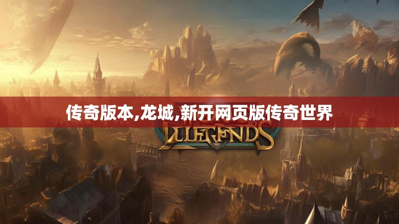 传奇版本,龙城,新开网页版传奇世界