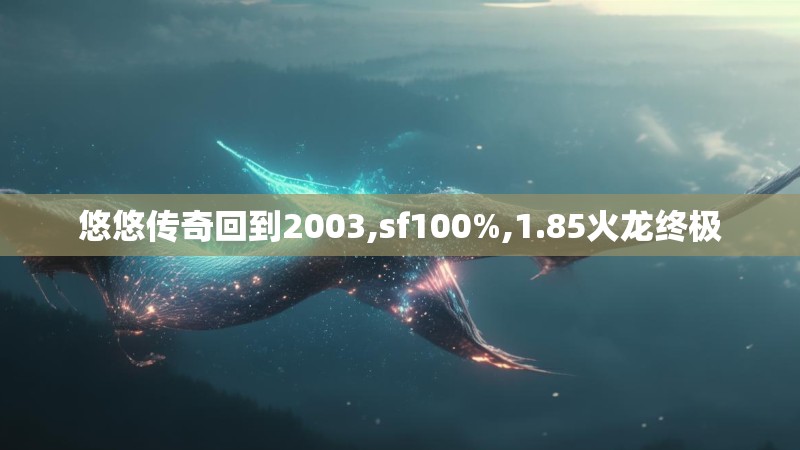 悠悠传奇回到2003,sf100%,1.85火龙终极