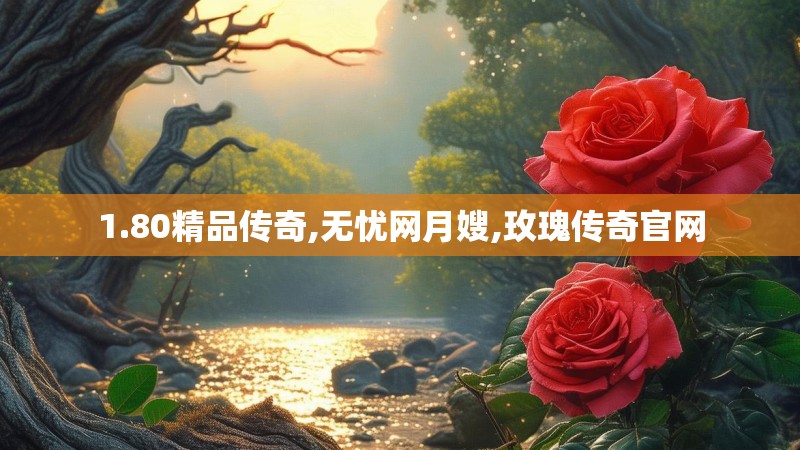 1.80精品传奇,无忧网月嫂,玫瑰传奇官网