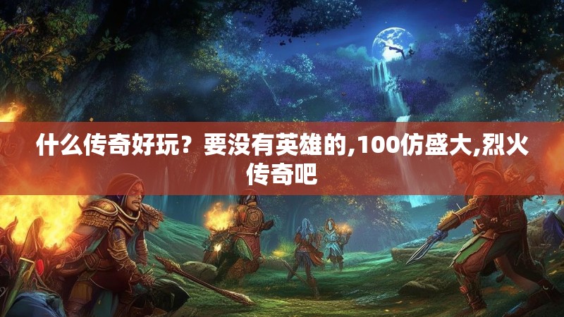 什么传奇好玩？要没有英雄的,100仿盛大,烈火传奇吧