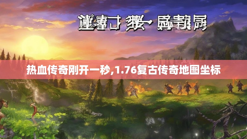 热血传奇刚开一秒,1.76复古传奇地图坐标