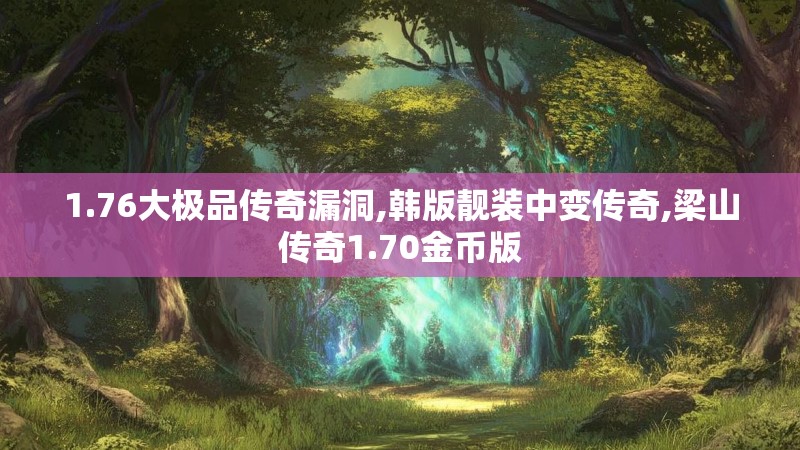 1.76大极品传奇漏洞,韩版靓装中变传奇,梁山传奇1.70金币版