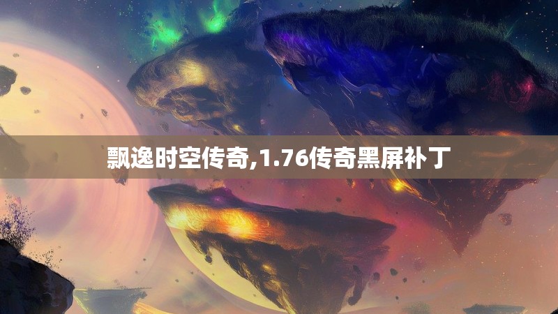 飘逸时空传奇,1.76传奇黑屏补丁