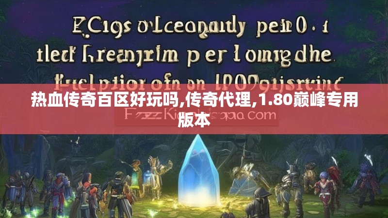 热血传奇百区好玩吗,传奇代理,1.80巅峰专用版本