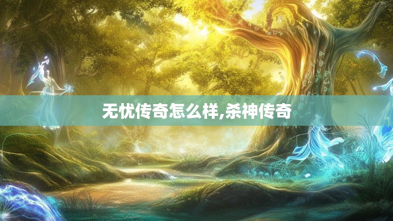 无忧传奇怎么样,杀神传奇 无忧传奇怎么样,杀神传奇