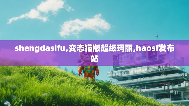 shengdasifu,变态猫版超级玛丽,haosf发布站
