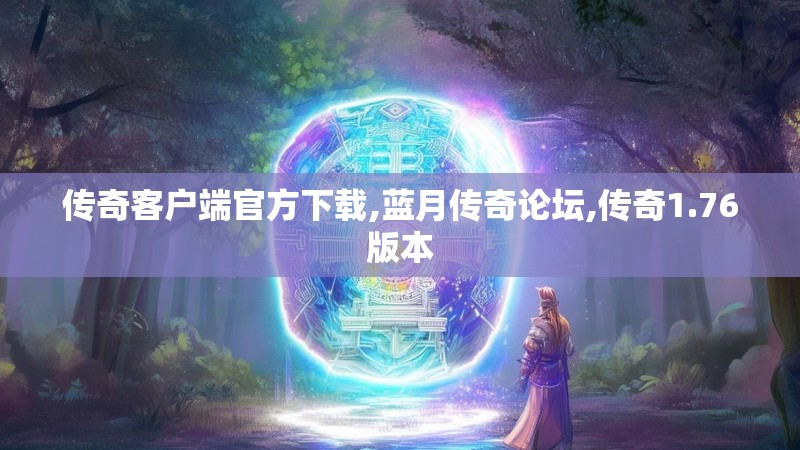 传奇客户端官方下载,蓝月传奇论坛,传奇1.76版本