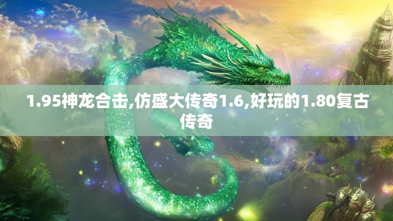 1.95神龙合击,仿盛大传奇1.6,好玩的1.80复古传奇