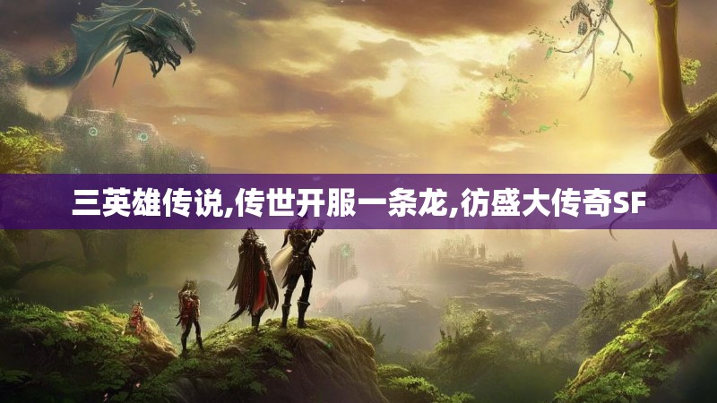 三英雄传说,传世开服一条龙,彷盛大传奇SF