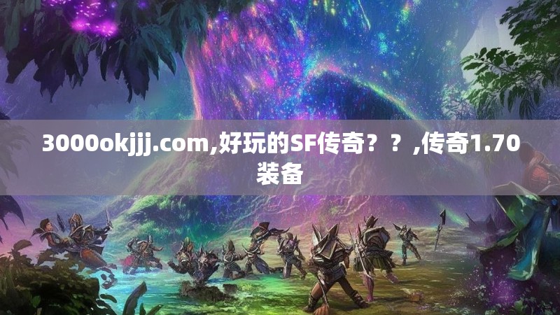 3000okjjj.com,好玩的SF传奇??,传奇1.70装备 3000okjjj.com,好玩的SF传奇??,传奇1.70装备