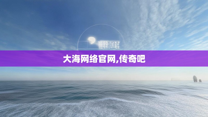 大海网络官网,传奇吧