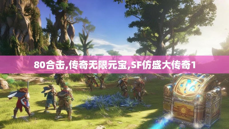80合击,传奇无限元宝,SF仿盛大传奇1 80合击,传奇无限元宝,SF仿盛大传奇1