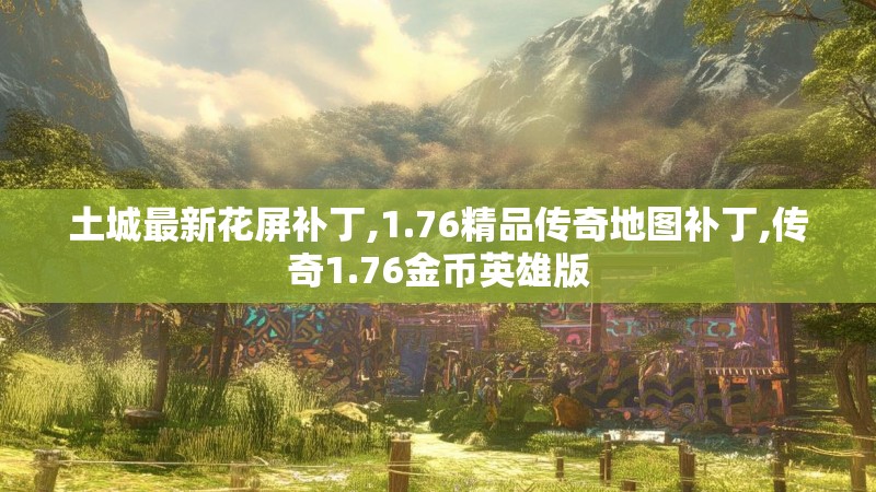 土城最新花屏补丁,1.76精品传奇地图补丁,传奇1.76金币英雄版 土城最新花屏补丁,1.76精品传奇地图补丁,传奇1.76金币英雄版