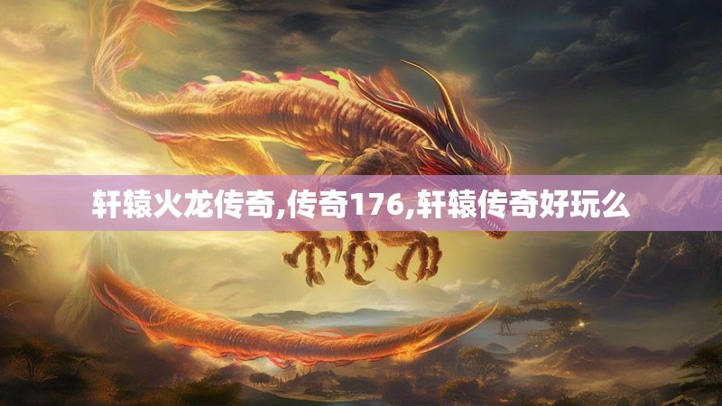 轩辕火龙传奇,传奇176,轩辕传奇好玩么