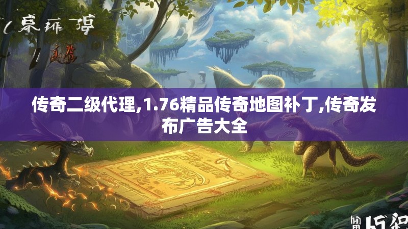 传奇二级代理,1.76精品传奇地图补丁,传奇发布广告大全