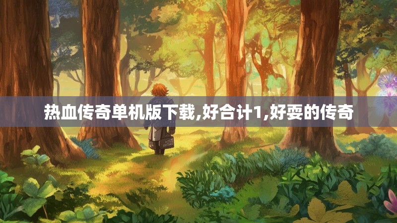 热血传奇单机版下载,好合计1,好耍的传奇 热血传奇单机版下载,好合计1,好耍的传奇