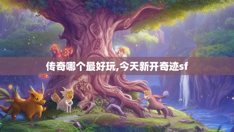 传奇哪个最好玩,今天新开奇迹sf 传奇哪个最好玩,今天新开奇迹sf