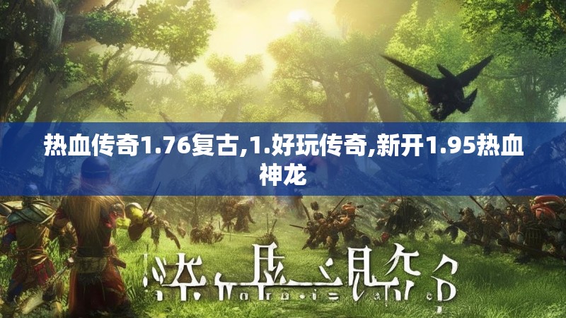 热血传奇1.76复古,1.好玩传奇,新开1.95热血神龙 热血传奇1.76复古,1.好玩传奇,新开1.95热血神龙