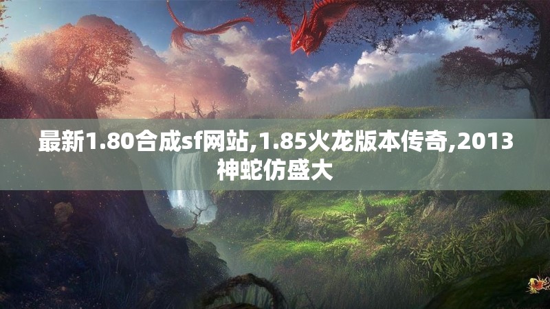 最新1.80合成sf网站,1.85火龙版本传奇,2013神蛇仿盛大