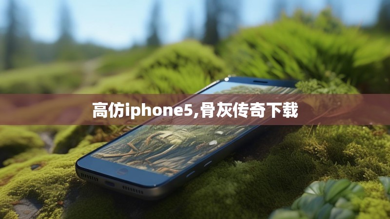 高仿iphone5,骨灰传奇下载