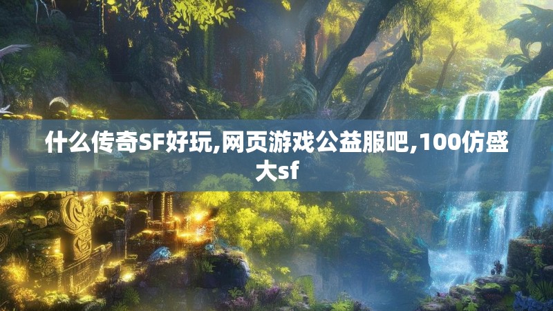 什么传奇SF好玩,网页游戏公益服吧,100仿盛大sf