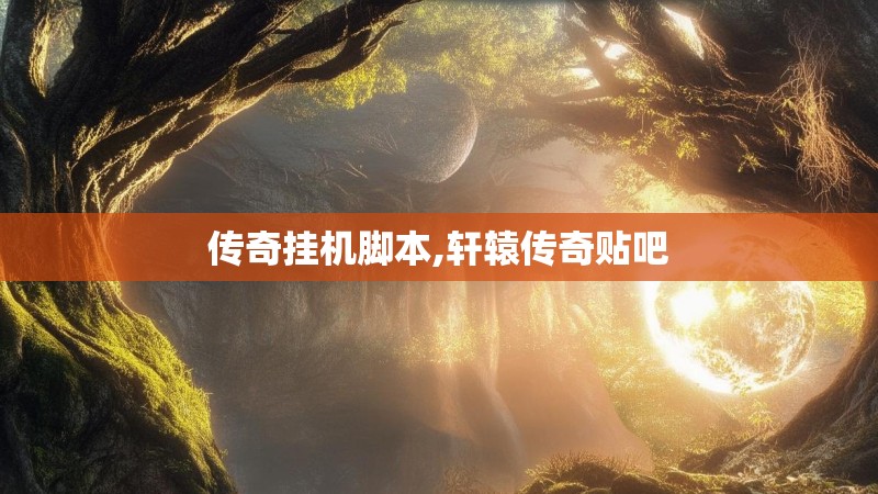 传奇挂机脚本,轩辕传奇贴吧 传奇挂机脚本,轩辕传奇贴吧