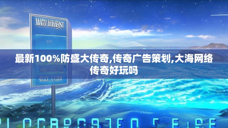 最新100%防盛大传奇,传奇广告策划,大海网络传奇好玩吗