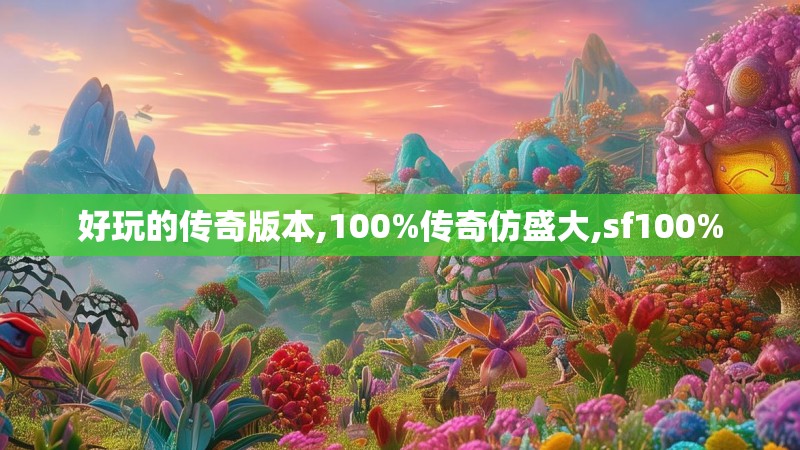 好玩的传奇版本,100%传奇仿盛大,sf100%