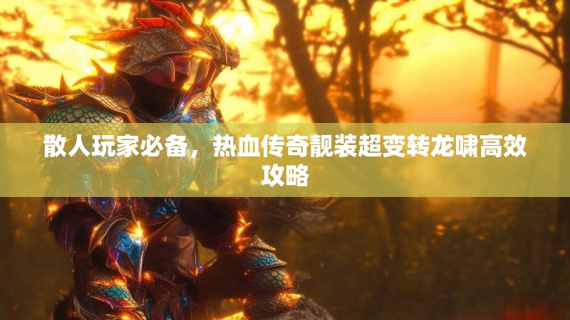 散人玩家必备，热血传奇靓装超变转龙啸高效攻略