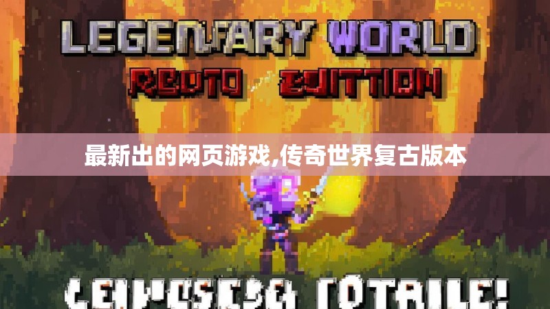最新出的网页游戏,传奇世界复古版本