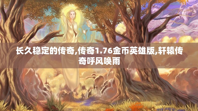 长久稳定的传奇,传奇1.76金币英雄版,轩辕传奇呼风唤雨