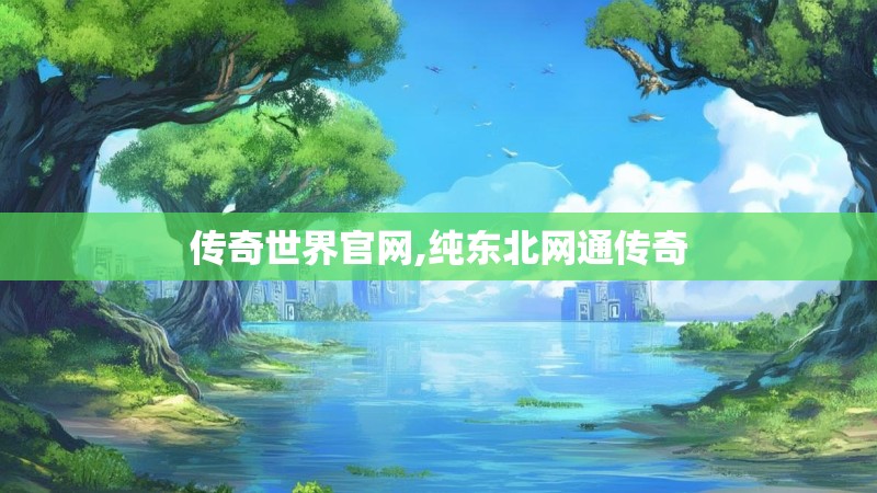 传奇世界官网,纯东北网通传奇