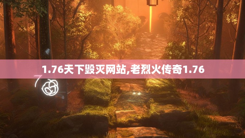 1.76天下毁灭网站,老烈火传奇1.76