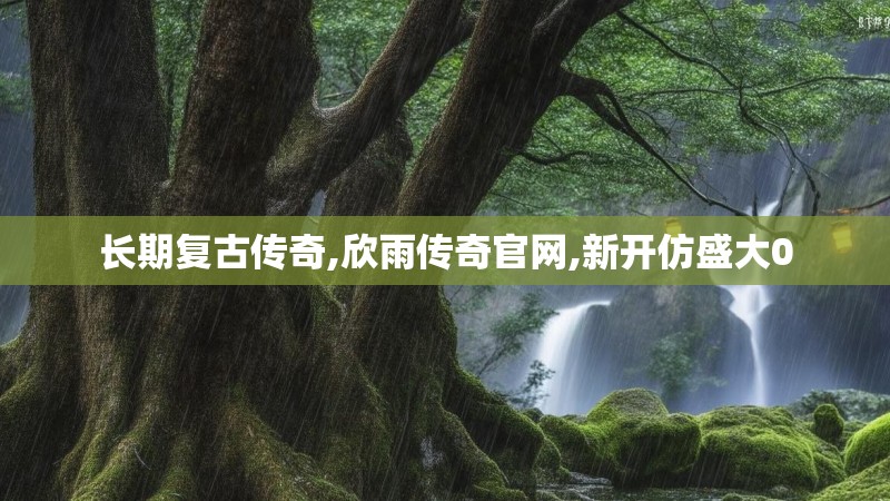 长期复古传奇,欣雨传奇官网,新开仿盛大0