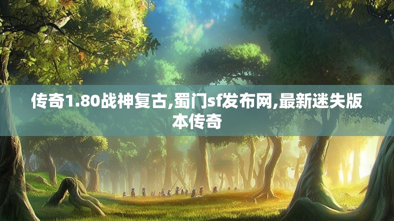 传奇1.80战神复古,蜀门sf发布网,最新迷失版本传奇