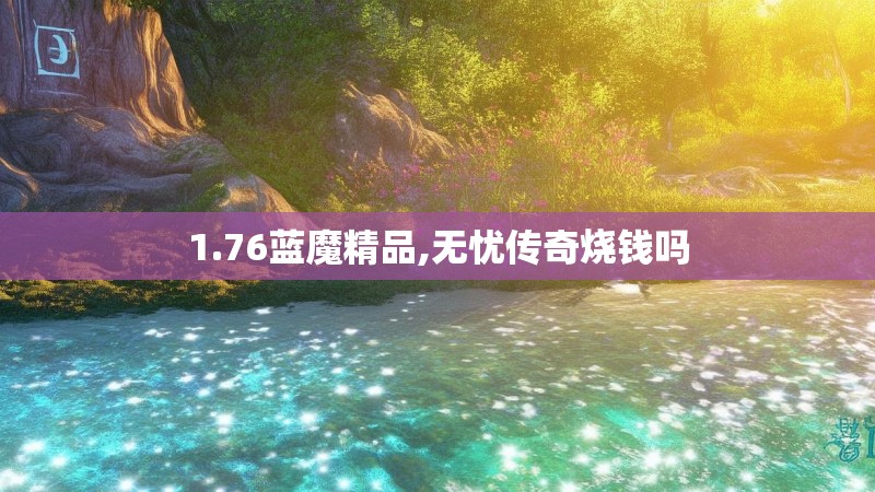 1.76蓝魔精品,无忧传奇烧钱吗