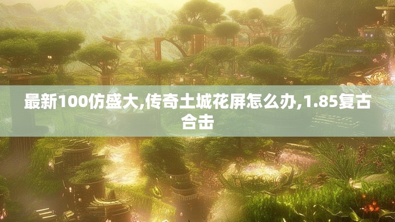 最新100仿盛大,传奇土城花屏怎么办,1.85复古合击