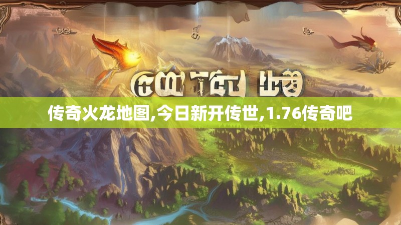 传奇火龙地图,今日新开传世,1.76传奇吧