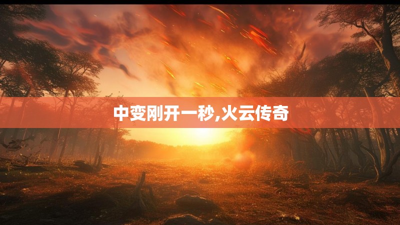 中变刚开一秒,火云传奇