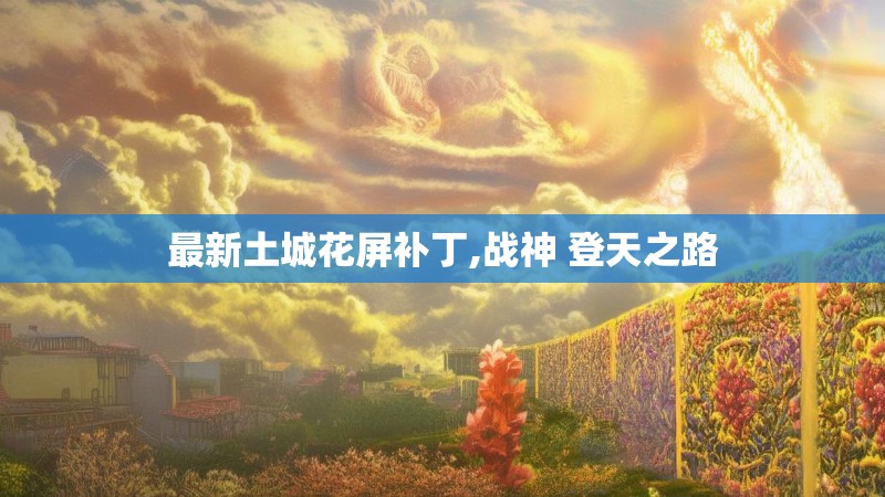 最新土城花屏补丁,战神 登天之路