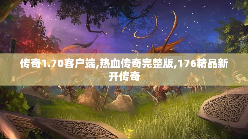 传奇1.70客户端,热血传奇完整版,176精品新开传奇