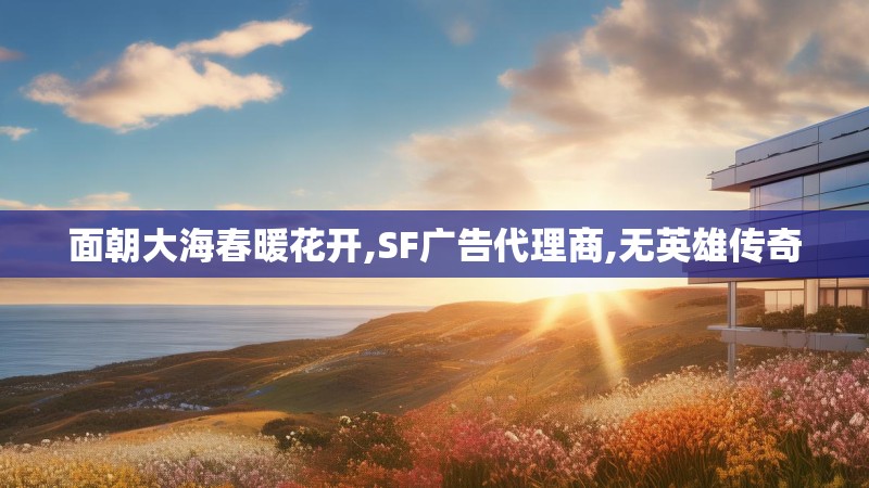 面朝大海春暖花开,SF广告代理商,无英雄传奇