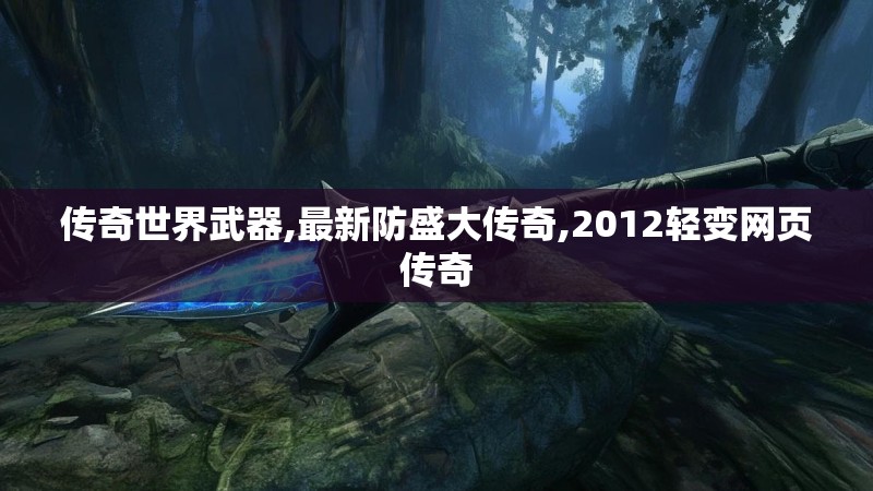传奇世界武器,最新防盛大传奇,2012轻变网页传奇