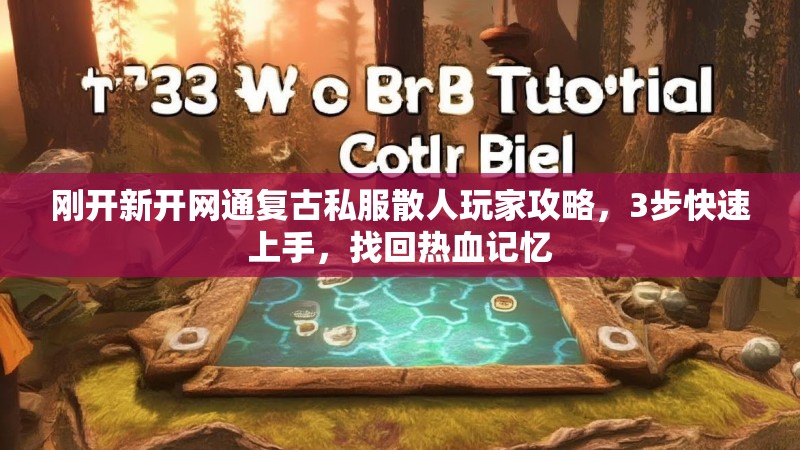 刚开新开网通复古私服散人玩家攻略，3步快速上手，找回热血记忆