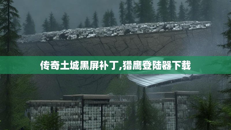 传奇土城黑屏补丁,猎鹰登陆器下载