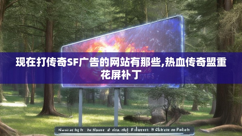 现在打传奇SF广告的网站有那些,热血传奇盟重花屏补丁 现在打传奇SF广告的网站有那些,热血传奇盟重花屏补丁