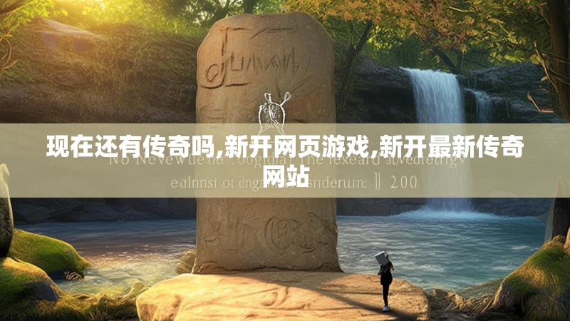现在还有传奇吗,新开网页游戏,新开最新传奇网站 现在还有传奇吗,新开网页游戏,新开最新传奇网站