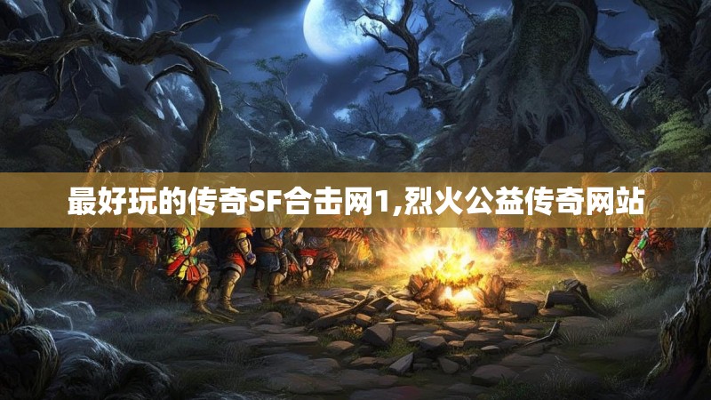 最好玩的传奇SF合击网1,烈火公益传奇网站