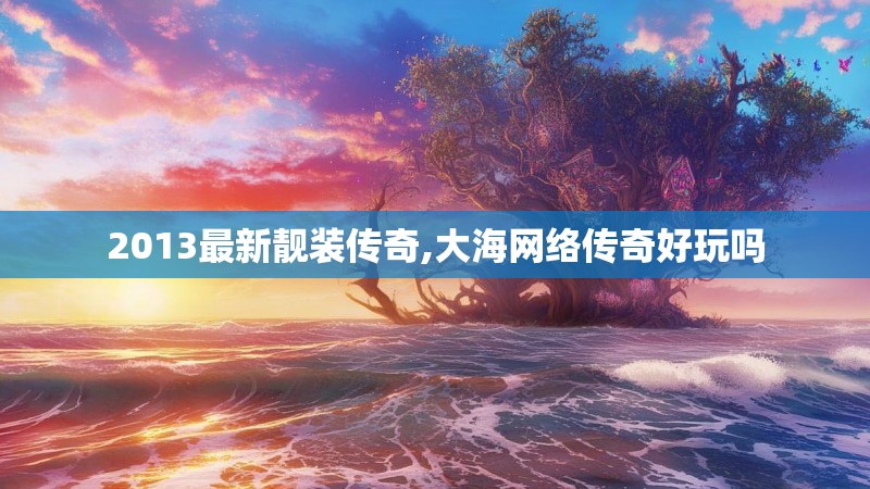 2013最新靓装传奇,大海网络传奇好玩吗